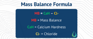 Mass Balance Formula
MB = CaH – Cl-
MB = Mass Balance
CaH = Calcium Hardness
Cl- = Chloride