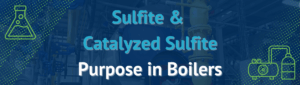 Sulfite &
Catalyzed Sulfite
Purpose in Boilers