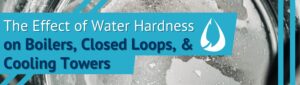 Water Hardness for Boilers, Closed Loops, and Cooling Towers