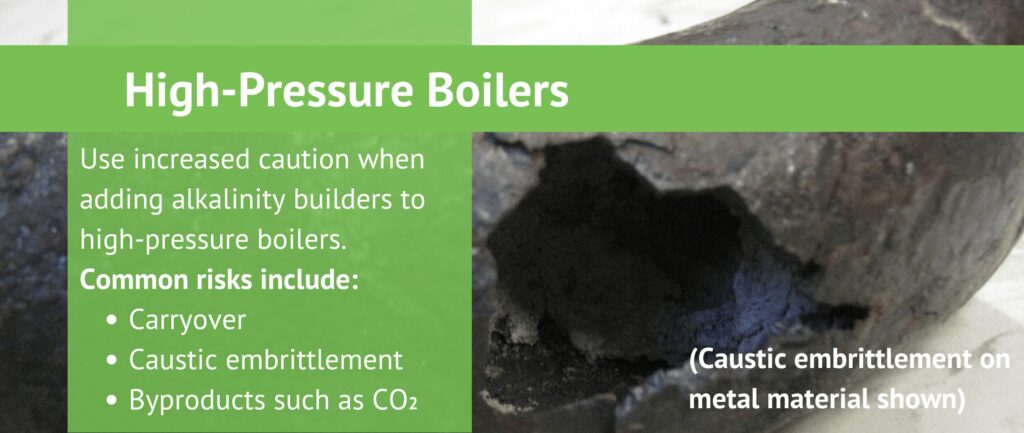 High-Pressure Boilers
Use increased caution when adding alkalinity builders to high-pressure boilers. Common risks include:
Carryover
Caustic embrittlement
Byproducts such as CO2