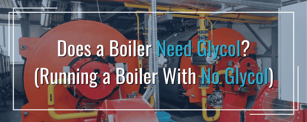 Does a Boiler Need Glycol?
(Running a Boiler With No Glycol)