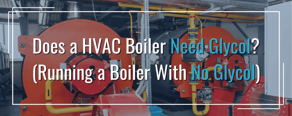 Does a HVAC Boiler Need Glycol?
(Running a Boiler With No Glycol)